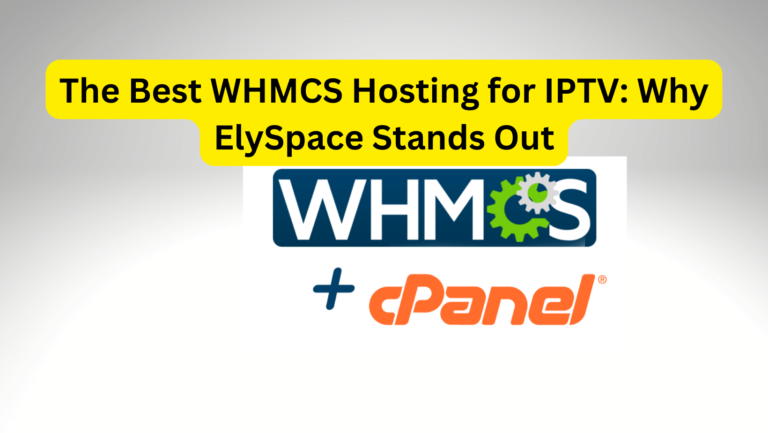 The Best WHMCS Hosting for IPTV: Why ElySpace Stands Out